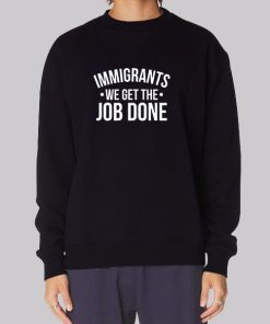 Anti Racist Immigrants We Get the Job Done Sweatshirt