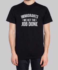 Anti Racist Immigrants We Get the Job Done Shirt