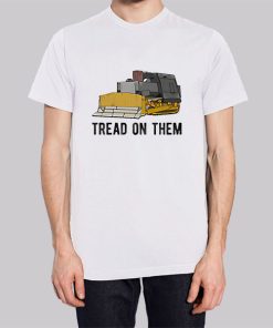 Tread on Them Killdozer Meme Shirt