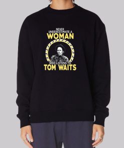Never Underestimate a Woman Tom Waits Sweatshirt