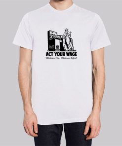 Minimum Pay Act Your Wage Shirt