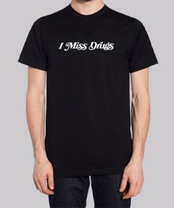 Quotes I Miss Drugs T Shirt