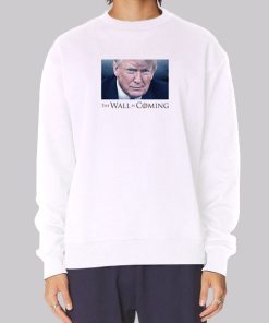 Donald Trump the Wall Is Coming Sweatshirt