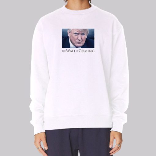 Donald Trump the Wall Is Coming Sweatshirt