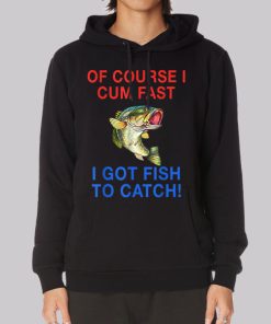 Of Course I Cum Fast I Have Fish to Catch Hoodie