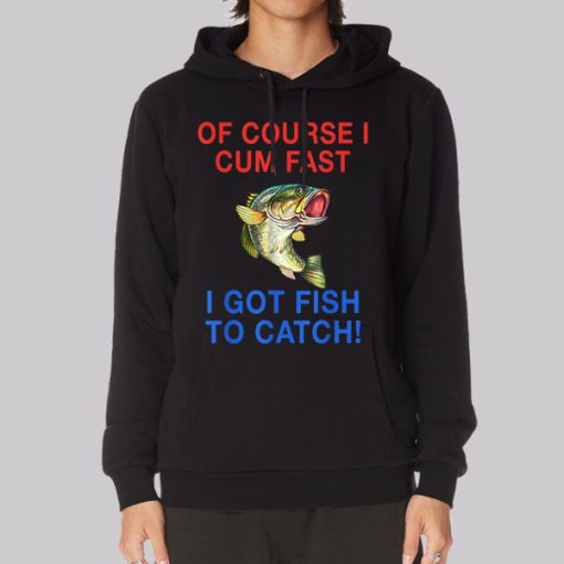 Of Course I Cum Fast I Have Fish to Catch Hoodie