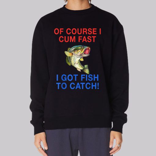 Of Course I Cum Fast I Have Fish to Catch Sweatshirt