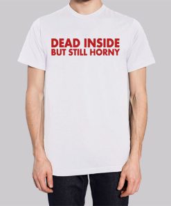 Dead Inside but Still Horny Shirt