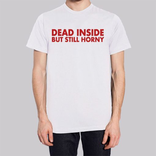 Dead Inside but Still Horny Shirt