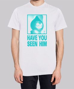 Parody Have U Seen Him Shirt