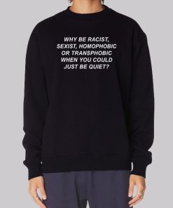 Inspired Why Be Racist Sexist Homophobic Sweatshirt