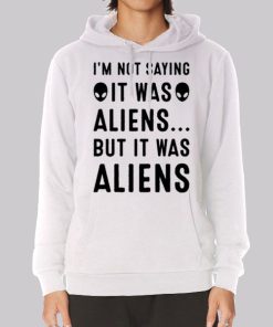 Im Not Saying It Was Aliens Hoodie