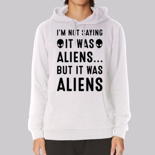 Im Not Saying It Was Aliens Hoodie