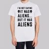 Im Not Saying It Was Aliens Shirt