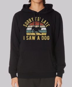 Sorry Im Late I Saw a Dog Hoodie