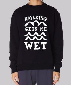 Funny Kayaking Gets Me Wet Sweatshirt