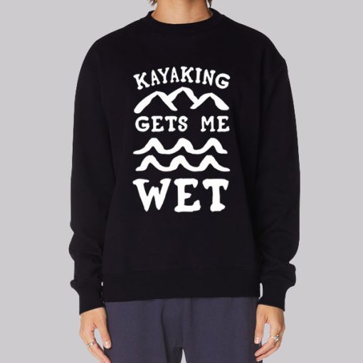 Funny Kayaking Gets Me Wet Sweatshirt