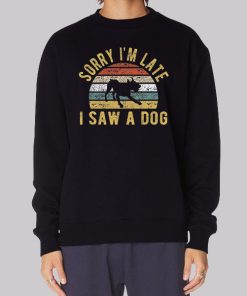 Sorry Im Late I Saw a Dog Sweatshirt