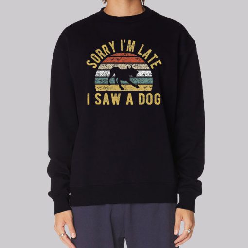 Sorry Im Late I Saw a Dog Sweatshirt