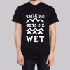 Funny Kayaking Gets Me Wet Shirt