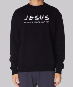 He'll Be There for You Funny Jesus Sweatshirt