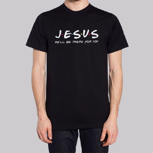 He'll Be There for You Funny Jesus Shirts