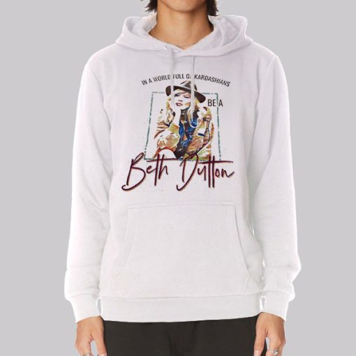 In a World Full of Kardashians Be a Beth Dutton Hoodie