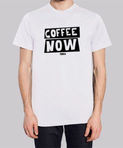 Funny Text Coffee Now Shirt