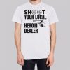Shoot Your Local Herion Dealer Shirt
