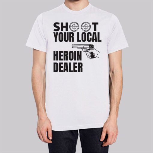 Shoot Your Local Herion Dealer Shirt