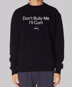 Dont Bully Me Ill Cum Sweatshirt