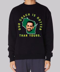 Aaron Rodgers Our Coach Is Hotter Than Matt Lafleur Sweatshirt