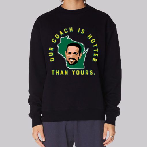 Aaron Rodgers Our Coach Is Hotter Than Matt Lafleur Sweatshirt