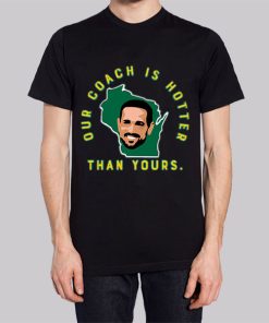 Aaron Rodgers Our Coach Is Hotter Than Matt Lafleur Shirt