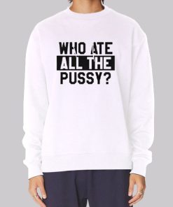 Funny Quotes Who Ate All the Pussy Sweatshirt