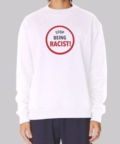 Graphic Stop Being Racist Sweatshirt