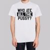 Funny Quotes Who Ate All the Pussy Shirt
