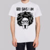 Melanin History God Says I Am T Shirt