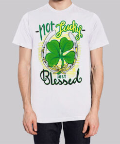 Not Lucky Just Blessed Irish T Shirt