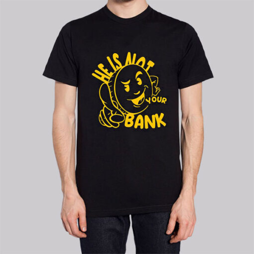 Good People He Is Not Your Bank Shirt