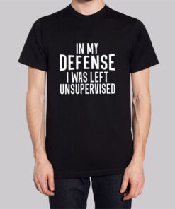 In My Defense I Was Left Unsupervised Shirt