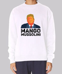 Funny Trump Mango Mussolini Sweatshirt