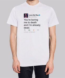 Lana Del Rey Tweet You're Boring Me to Death Shirt