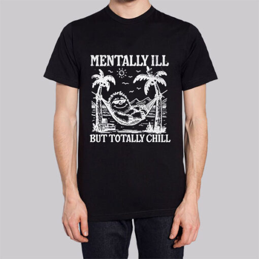 Funny Mentally Ill but Totally Chill T Shirt